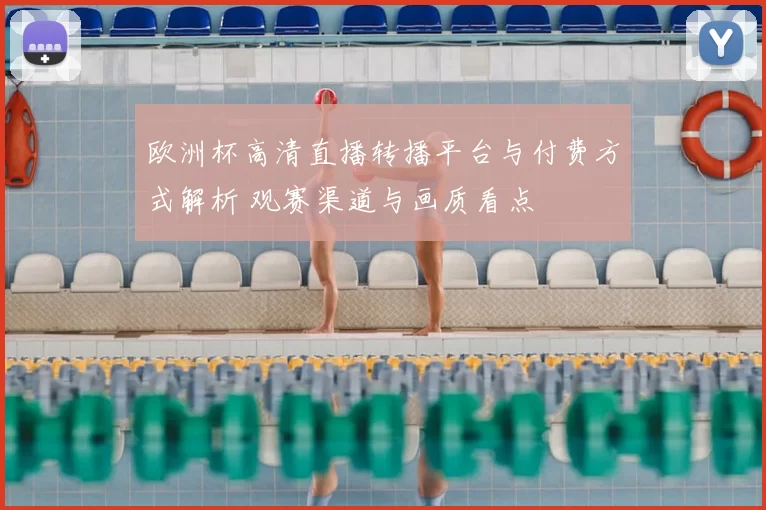 欧洲杯高清直播转播平台与付费方式解析 观赛渠道与画质看点