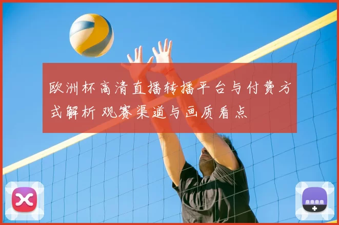 欧洲杯高清直播转播平台与付费方式解析 观赛渠道与画质看点