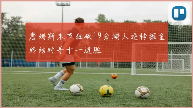 詹姆斯末节狂砍19分湖人逆转掘金终结对手十一连胜