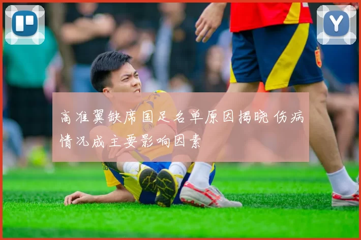 高准翼缺席国足名单原因揭晓 伤病情况成主要影响因素