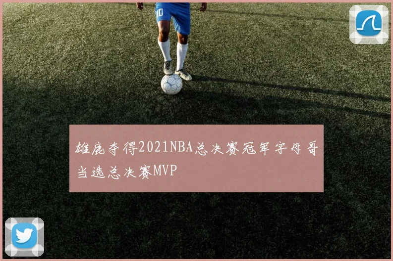 雄鹿夺得2021NBA总决赛冠军字母哥当选总决赛MVP