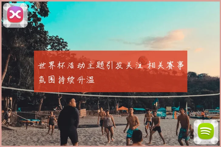 世界杯活动主题引发关注 相关赛事氛围持续升温