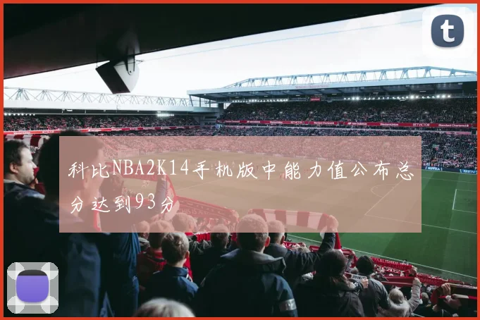 科比NBA2K14手机版中能力值公布总分达到93分