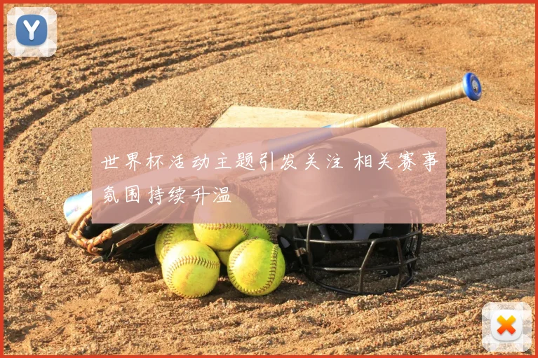世界杯活动主题引发关注 相关赛事氛围持续升温