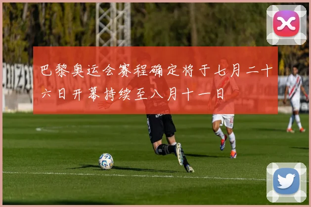 巴黎奥运会赛程确定将于七月二十六日开幕持续至八月十一日