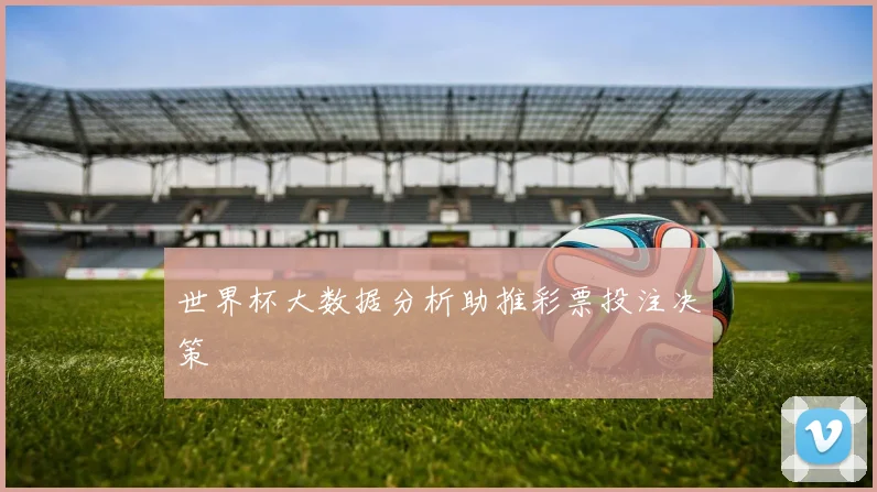 世界杯大数据分析助推彩票投注决策