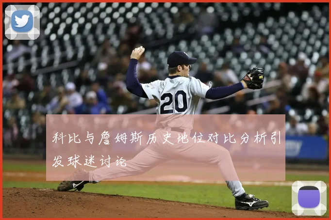 科比与詹姆斯历史地位对比分析引发球迷讨论