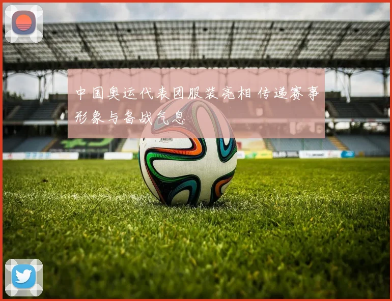 中国奥运代表团服装亮相 传递赛事形象与备战气息